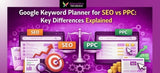 Google Keyword Planner for SEO vs PPC: Which is Better?